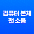 컴퓨터 본체 팬 소음 줄이는 방법 21