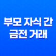 금전 거래와 증여세, 부모 자식 간 금전 거래의 함정과 회피 방법 27