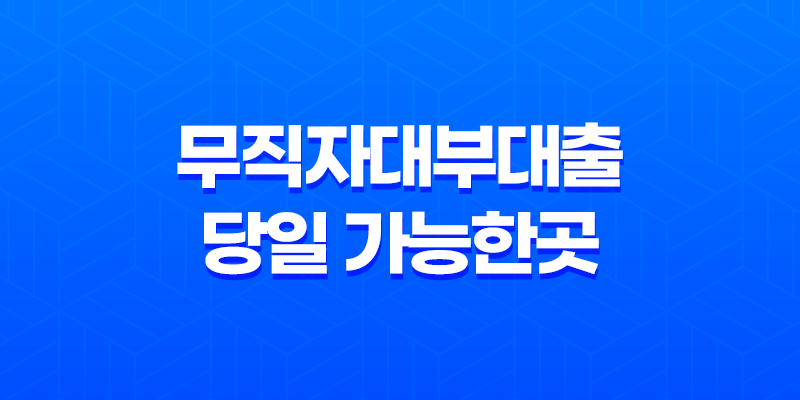 무직자대부대출 당일 가능한곳, 한도, 금리, 급전 조건 및 후기 7