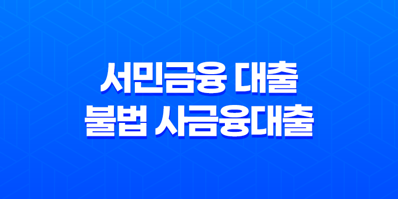 서민금융 대출 및 불법 사금융대출 주의할점 7