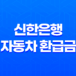 신한은행 자동차 환급금 조회 바로가기! 모바일로 간편 조회하세요! 15