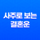 사주로 보는 결혼운, 최적의 결혼 시기 19