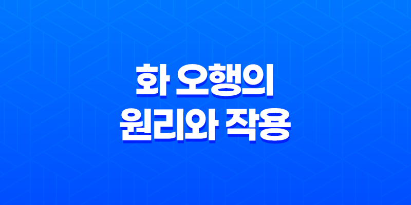 화(火) - 오행의 원리와 작용 7
