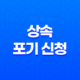 상속 포기 신청, 상속 포기의 모든 것을 알아보자! 15