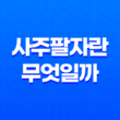 사주팔자란 무엇일까? 19