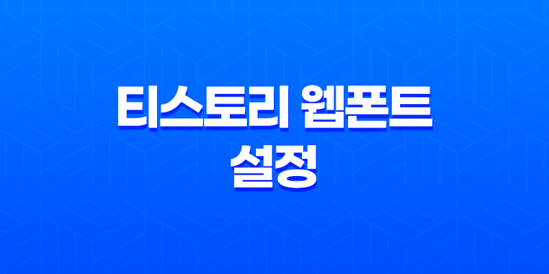 티스토리 웹폰트 설정 - 티스토리 본고딕으로 블로그 세팅하기 7