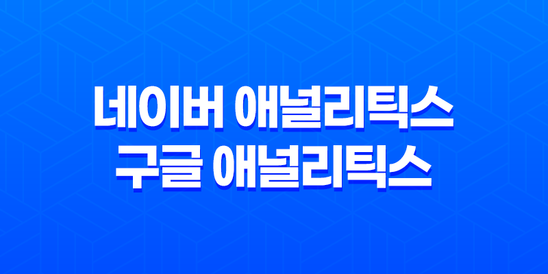 네이버 애널리틱스 vs 구글 애널리틱스, 어떤 것이 더 효과적일까? 7