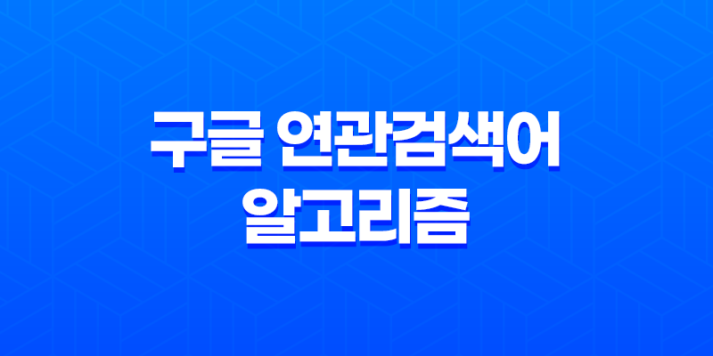 구글 연관검색어 알고리즘 : 사이트 트래픽을 높이는 전략 7