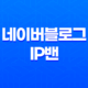 네이버블로그 IP밴 효과적인 대처 전략 23