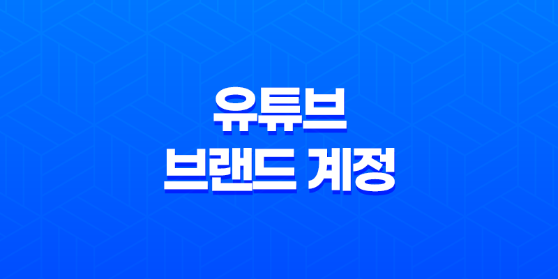 유튜브 브랜드 계정 만들기(+ 간편한 가이드) 8 유튜브 브랜드 계정 만들기(+ 간편한 가이드) 7