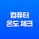 컴퓨터 온도 체크의 필수품, HWMonitor 프로그램 소개 17