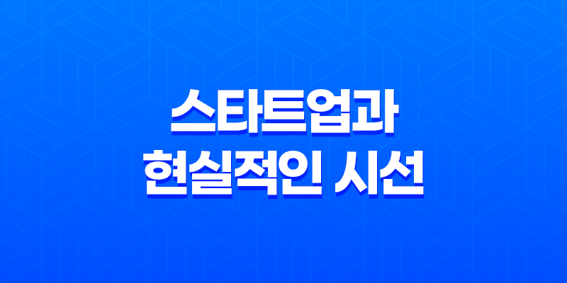 스타트업과의 만남 : 현실적인 시선으로 살펴보기 8 스타트업과의 만남 : 현실적인 시선으로 살펴보기 7