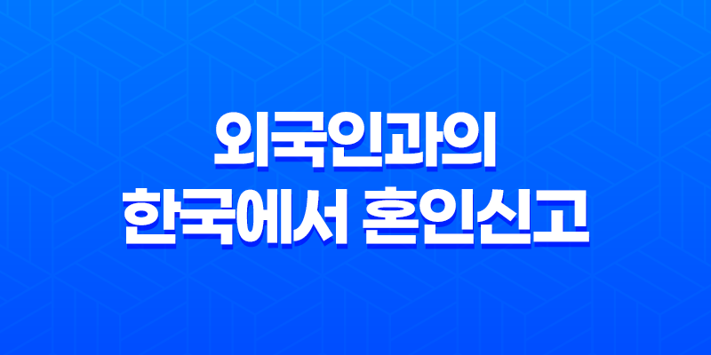 외국인과의 한국에서 혼인신고 : 순조로운 절차 안내 7
