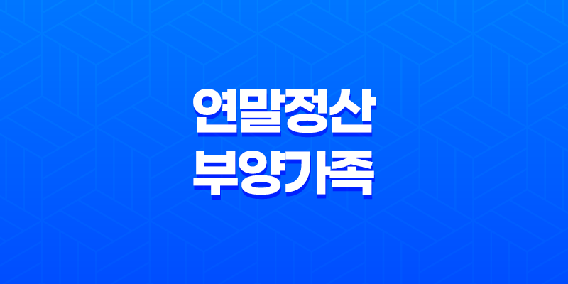 연말정산 부양가족 기준 및 등록 안내 8 연말정산 부양가족 기준 및 등록 안내 7