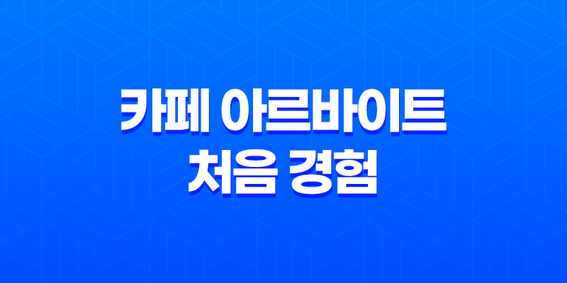 카페 아르바이트 처음 경험 - 현실적인 이야기와 조언 8 카페 아르바이트 처음 경험 - 현실적인 이야기와 조언 7