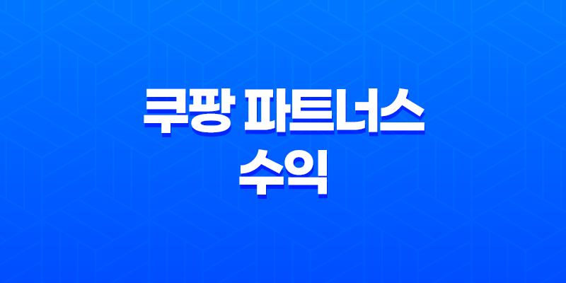 쿠팡 파트너스 수익 100만원을 달성한 노하우 8 쿠팡 파트너스 수익 100만원을 달성한 노하우 7