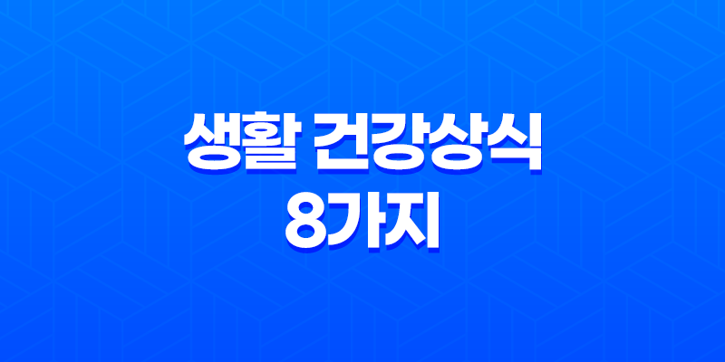 생활 건강상식 8가지(+ 건강을 위한 꿀팁) 8 생활 건강상식 8가지(+ 건강을 위한 꿀팁) 7