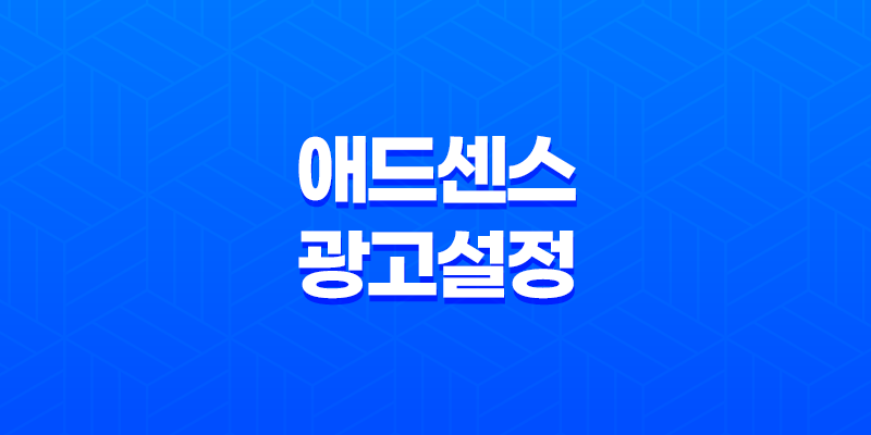 구글 애드센스 광고 설정의 핵심 포인트 8 구글 애드센스 광고 설정의 핵심 포인트 7