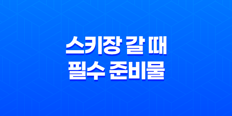 스키장 갈 때 필수 준비물 8 스키장 갈 때 필수 준비물 7