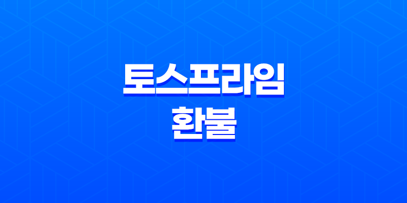 토스프라임 환불 방법 및 장단점, 혜택 상세 7
