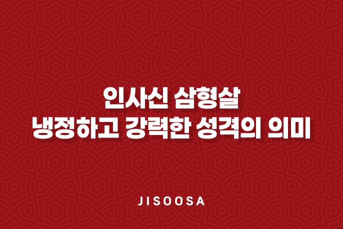 인사신(寅巳申) 삼형살 : 냉정하고 강력한 성격의 의미 3