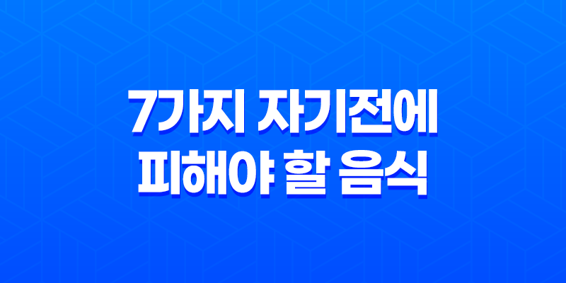 7가지 자기전에 피해야 할 음식 7