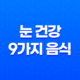 눈 건강을 위한 9가지 음식과 유용한 정보 17