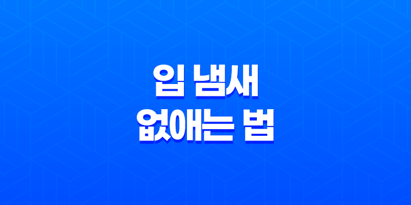 입 냄새 없애는 법 8 입 냄새 없애는 법 7