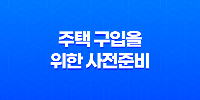 주택 구입을 위한 사전준비 7