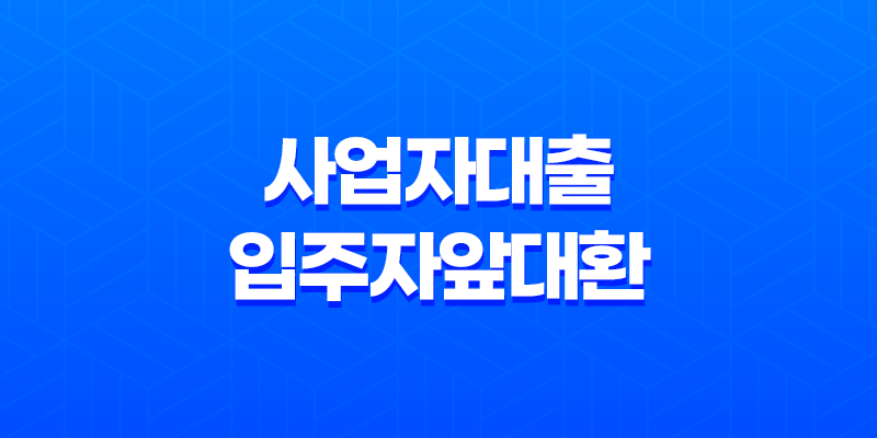 사업자대출입주자앞대환 대출 대상, 금리, 조건, 대환 가능 여부 총정리 8 사업자대출입주자앞대환 대출 대상, 금리, 조건, 대환 가능 여부 총정리 7
