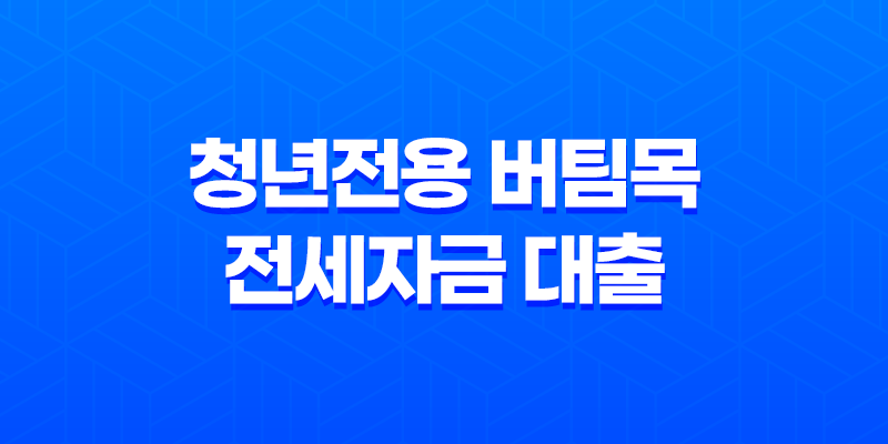 청년전용 버팀목 전세자금 대출 대상자 자격 요건 7