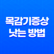 목감기증상 낫는 방법 효과적인 치료법과 예방법 37