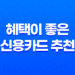 혜택이 좋은 신용카드 추천 7가지, 자세한 비교와 함께! 11