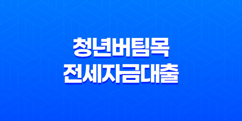 청년버팀목전세자금대출 조건 금리 내용 알아보기 7