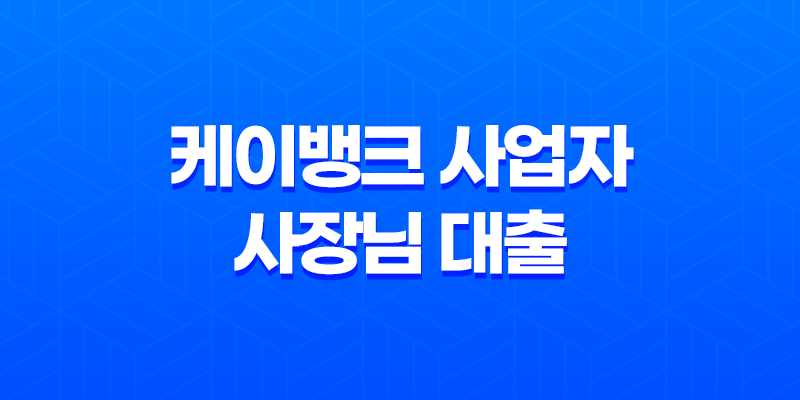 케이뱅크 사업자 사장님 대출 조건 온라인 신청 방법 총정리 8 케이뱅크 사업자 사장님 대출 조건 온라인 신청 방법 총정리 7