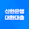 신한은행 대환대출 신청방법 대출한도 대출이자 제출서류 3