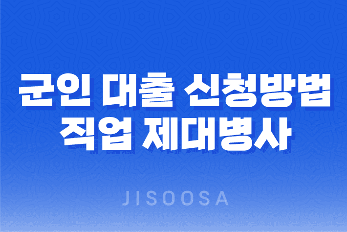 군인 대출 신청방법 및 직업 제대병사