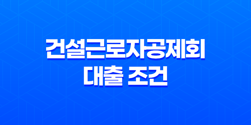 건설근로자공제회 대출 조건 신청 방법(2024년) 8 건설근로자공제회 대출 조건 신청 방법(2024년) 7