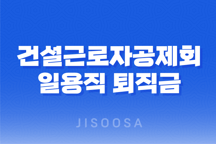 건설근로자공제회 일용직 퇴직금