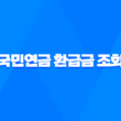 국민연금 환급금 조회 및 신청 방법 총정리 3