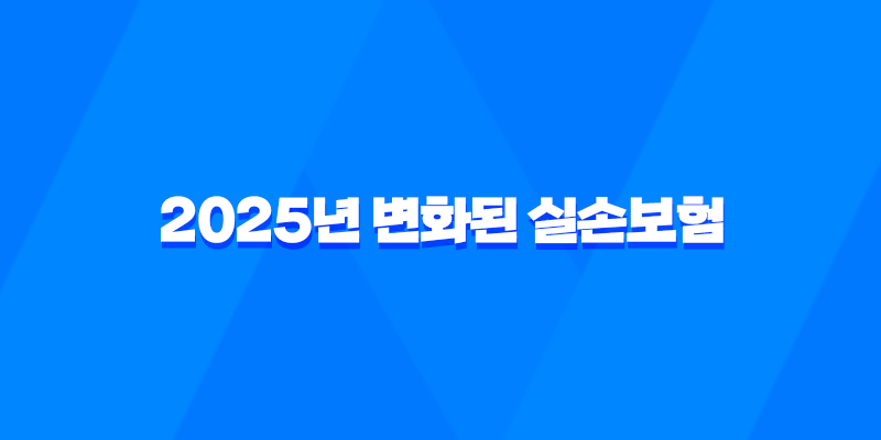 2025년 변화된 실손보험 - 가입 전 반드시 알아야 할 3가지 8 2025년 변화된 실손보험 - 가입 전 반드시 알아야 할 3가지 7