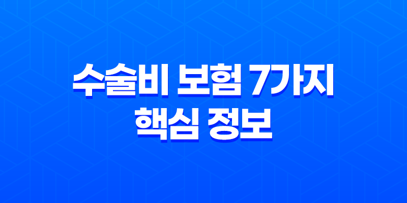 수술비 보험 7가지 핵심 정보 - 각종 수술, 비용 부담 줄이는 방법 7