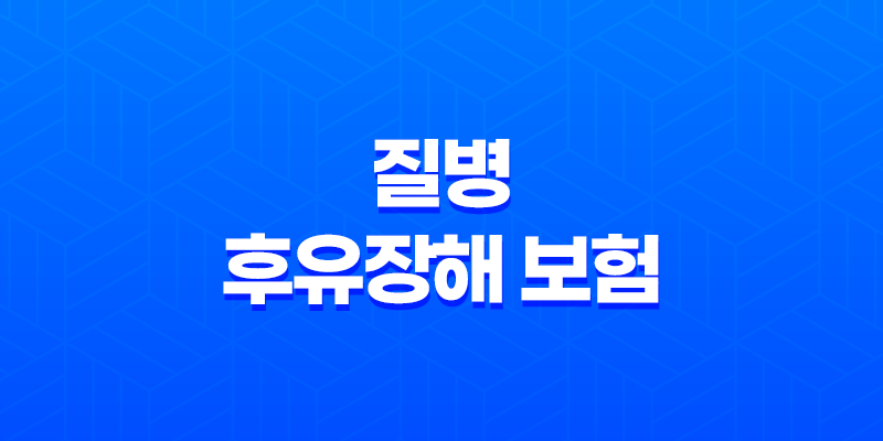 질병 후유장해 보험 든든하게 준비하는 5가지 방법 8 질병 후유장해 보험 든든하게 준비하는 5가지 방법 7