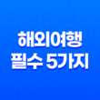 해외여행 필수 5가지 - 여행자보험 가입 전 꼭 알아야 할 것들 5