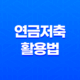 10가지 핵심 전략으로 알아보는 연금저축 활용법 17