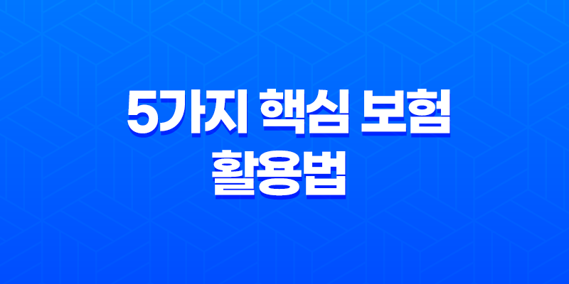 5가지 핵심 보험 활용법 - 제대로 알고 돈 버는 방법 8 5가지 핵심 보험 활용법 - 제대로 알고 돈 버는 방법 7