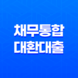 채무통합대환대출 채무조정신청 직장인 소상공인 정부지원(2024) 11
