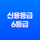 신용등급 6등급, 나의 신용 등급을 올리는 방법 19