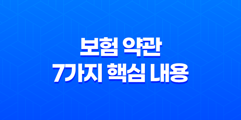 꼼꼼하게 알아보는 보험 약관 7가지 핵심 내용 8 꼼꼼하게 알아보는 보험 약관 7가지 핵심 내용 7