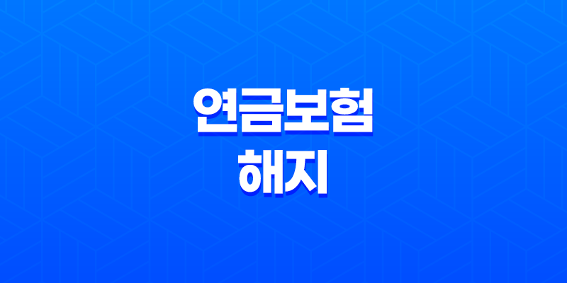 연금보험 해지 7가지 손해와 현명한 유지 방법 - 꿀팁 대방출 7